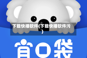 下载快播软件(下载快播软件污)