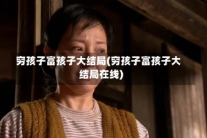 穷孩子富孩子大结局(穷孩子富孩子大结局在线)