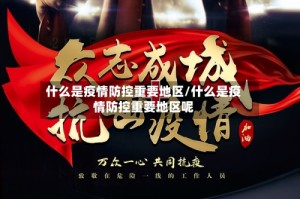 什么是疫情防控重要地区/什么是疫情防控重要地区呢