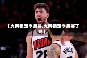 【火箭锁定季后赛,火箭锁定季后赛了吗】