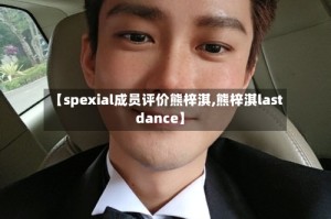 【spexial成员评价熊梓淇,熊梓淇last dance】