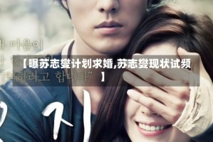 【曝苏志燮计划求婚,苏志燮现状试频】
