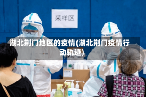 湖北荆门地区的疫情(湖北荆门疫情行动轨迹)
