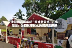 金融街嘉年华成“溜娃新天地”，小朋友：发现这里这么热闹想来逛逛