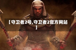 【守卫者2号,守卫者2官方网站】