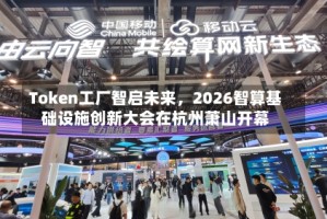 Token工厂智启未来，2026智算基础设施创新大会在杭州萧山开幕