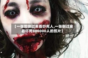 【一张图倒过来看吓死人,一张倒过来看吓死300000人的照片】