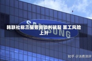 韩联社称三星劳资谈判破裂 罢工风险上升