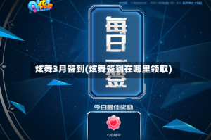 炫舞3月签到(炫舞签到在哪里领取)
