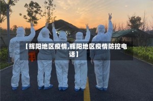 【辉阳地区疫情,辉阳地区疫情防控电话】