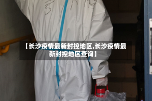 【长沙疫情最新封控地区,长沙疫情最新封控地区查询】