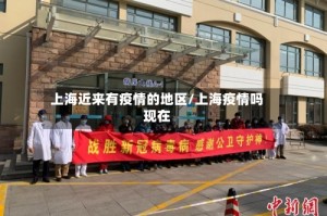上海近来有疫情的地区/上海疫情吗现在