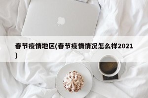 春节疫情地区(春节疫情情况怎么样2021)