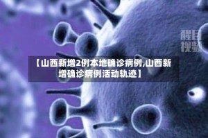 【山西新增2例本地确诊病例,山西新增确诊病例活动轨迹】