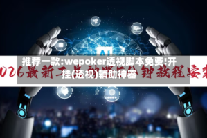 推荐一款:wepoker透视脚本免费!开挂(透视)辅助神器