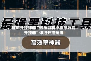 辅助开挂神器“微乐麻将小程序万能开挂器”详细开挂玩法