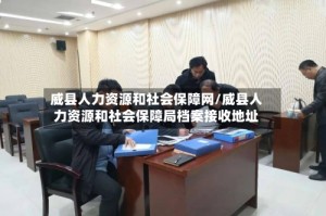 威县人力资源和社会保障网/威县人力资源和社会保障局档案接收地址