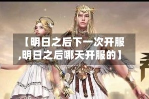 【明日之后下一次开服,明日之后哪天开服的】
