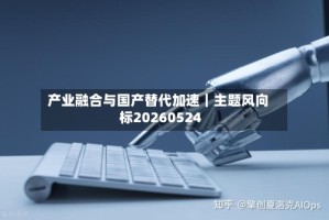 产业融合与国产替代加速｜主题风向标20260524