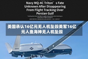美国承认16亿元无人机坠毁美军16亿元人鱼海神无人机坠毁