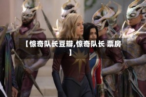 【惊奇队长豆瓣,惊奇队长 票房】