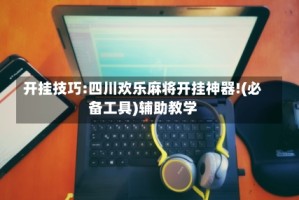 开挂技巧:四川欢乐麻将开挂神器!(必备工具)辅助教学