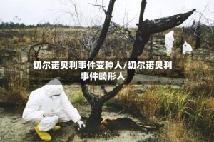 切尔诺贝利事件变种人/切尔诺贝利事件畸形人