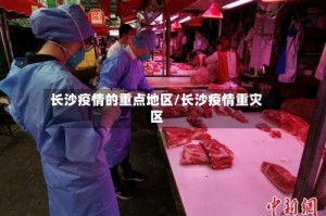 长沙疫情的重点地区/长沙疫情重灾区