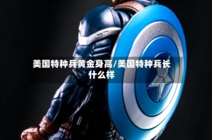 美国特种兵黄金身高/美国特种兵长什么样