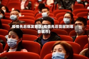 疫情先后爆发地区(疫情先后蔓延到哪些城市)