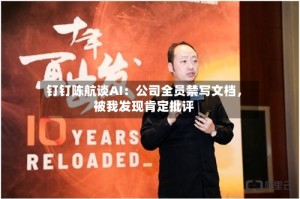 钉钉陈航谈AI：公司全员禁写文档，被我发现肯定批评