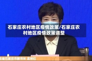 石家庄农村地区疫情政策/石家庄农村地区疫情政策调整