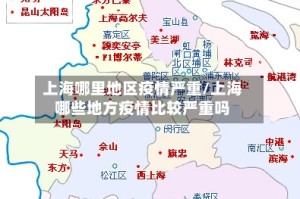 上海哪里地区疫情严重/上海哪些地方疫情比较严重吗