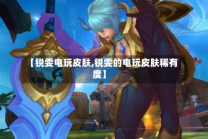 【锐雯电玩皮肤,锐雯的电玩皮肤稀有度】