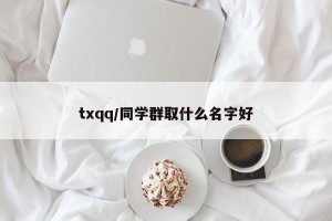 txqq/同学群取什么名字好