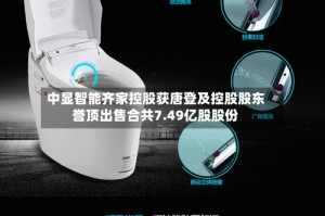 中显智能齐家控股获唐登及控股股东誉顶出售合共7.49亿股股份