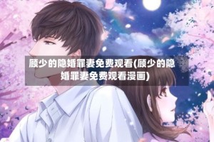 顾少的隐婚罪妻免费观看(顾少的隐婚罪妻免费观看漫画)