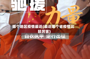 哪个地区疫情最近(最近哪个省疫情比较厉害)