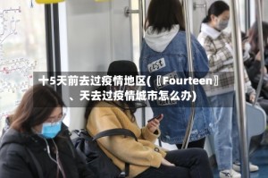 十5天前去过疫情地区(〖Fourteen〗、天去过疫情城市怎么办)