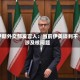 伊朗外交部发言人：当前伊美谈判不涉及核问题