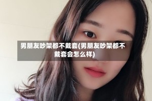 男朋友吵架都不戴套(男朋友吵架都不戴套会怎么样)