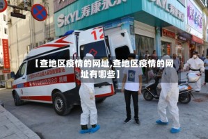 【查地区疫情的网址,查地区疫情的网址有哪些】