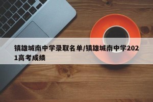 镇雄城南中学录取名单/镇雄城南中学2021高考成绩