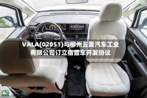 VALA(02051)与柳州五菱汽车工业有限公司订立宿营车开发协议