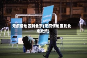 无疫情地区到北京(无疫情地区到北京政策)