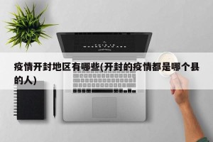 疫情开封地区有哪些(开封的疫情都是哪个县的人)