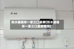 热水器爆炸一家三口最新(热水器爆炸一家三口最新情况)