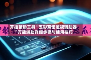 开挂辅助工具“五彩茶馆透视辅助器”万能辅助详细步骤与使用技巧