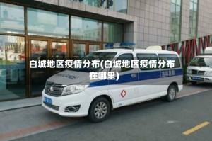 白城地区疫情分布(白城地区疫情分布在哪里)
