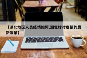 【湖北地区人员疫情如何,湖北针对疫情的最新政策】